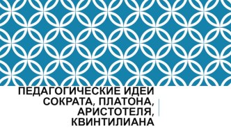 Педагогические идеи Сократа, Платона, Аристотеля, Квинтилиана