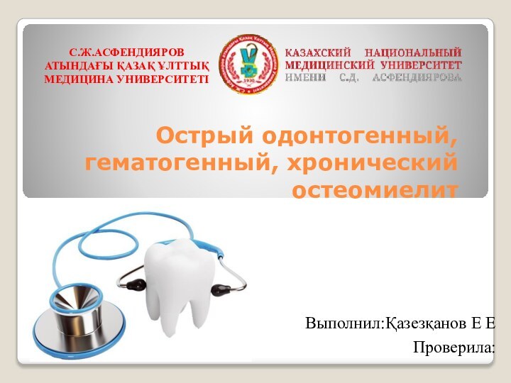 Острый одонтогенный, гематогенный, хронический остеомиелитВыполнил:Қазезқанов Е ЕПроверила: С.Ж.АСФЕНДИЯРОВ АТЫНДАҒЫ ҚАЗАҚ ҰЛТТЫҚ МЕДИЦИНА УНИВЕРСИТЕТІ