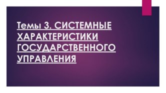 Темы 3. СИСТЕМНЫЕ ХАРАКТЕРИСТИКИ ГОСУДАРСТВЕННОГО УПРАВЛЕНИЯ