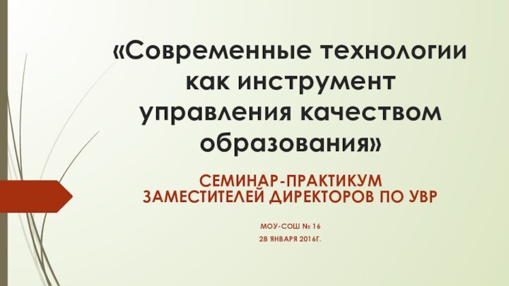 «Современные технологии как инструмент управления качеством образования»СЕМИНАР-ПРАКТИКУМ  ЗАМЕСТИТЕЛЕЙ ДИРЕКТОРОВ ПО УВРМОУ-СОШ № 1628 ЯНВАРЯ 2016Г.