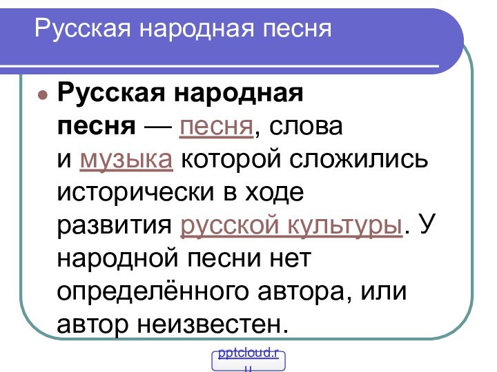 Русская народная песня Русская народная песня — песня, слова и музыка которой сложились исторически в ходе