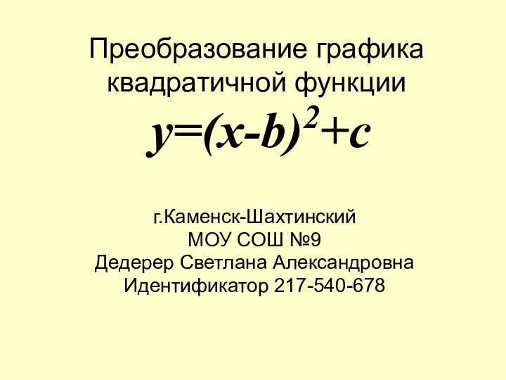 Преобразование графика квадратичной функции  y=(x-b)2+cг.Каменск-ШахтинскийМОУ СОШ №9Дедерер Светлана АлександровнаИдентификатор 217-540-678