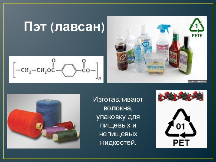 Пэт (лавсан)Изготавливают волокна,упаковку дляпищевых инепищевыхжидкостей.