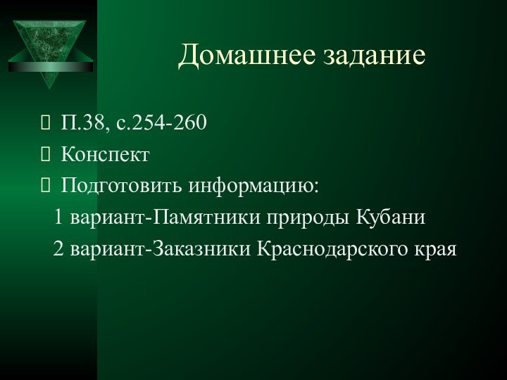 Домашнее заданиеП.38, с.254-260КонспектПодготовить информацию:  1 вариант-Памятники природы Кубани 2 вариант-Заказники Краснодарского края