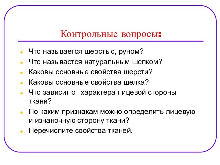 Контрольные вопросы:Что называется шерстью, руном?Что называется натуральным шелком?Каковы основные свойства шерсти?Каковы основные