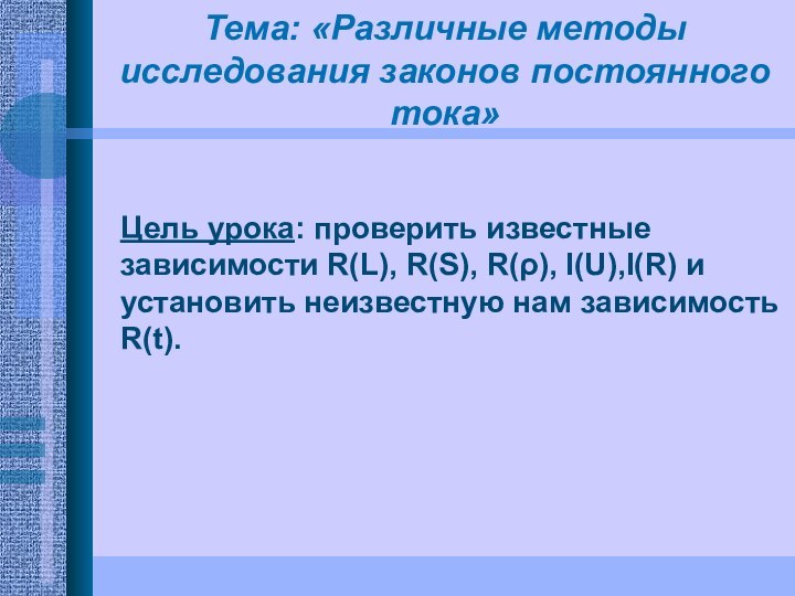 Тема: «Различные методы исследования законов постоянного тока»Цель урока: проверить известные зависимости R(L),