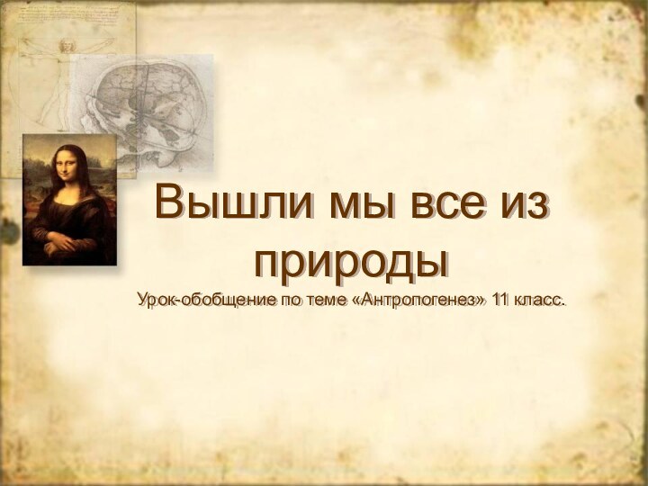 Вышли мы все из природы Урок-обобщение по теме «Антропогенез» 11 класс.