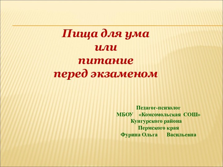 Пища для ума или питание перед экзаменомПедагог-психолог	МБОУ	«Комсомольская	СОШ»Кунгурского района	Пермского краяФурина Ольга	 Васильевна