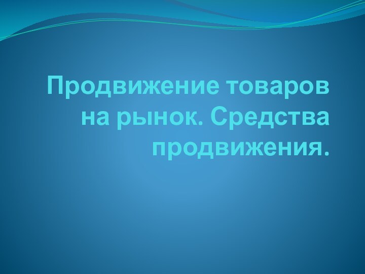 Продвижение товаров на рынок. Средства продвижения.