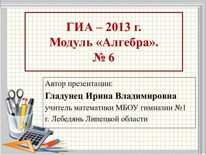 ГИА – 2013 г. Модуль «Алгебра». № 6Автор презентации:Гладунец Ирина Владимировнаучитель математики