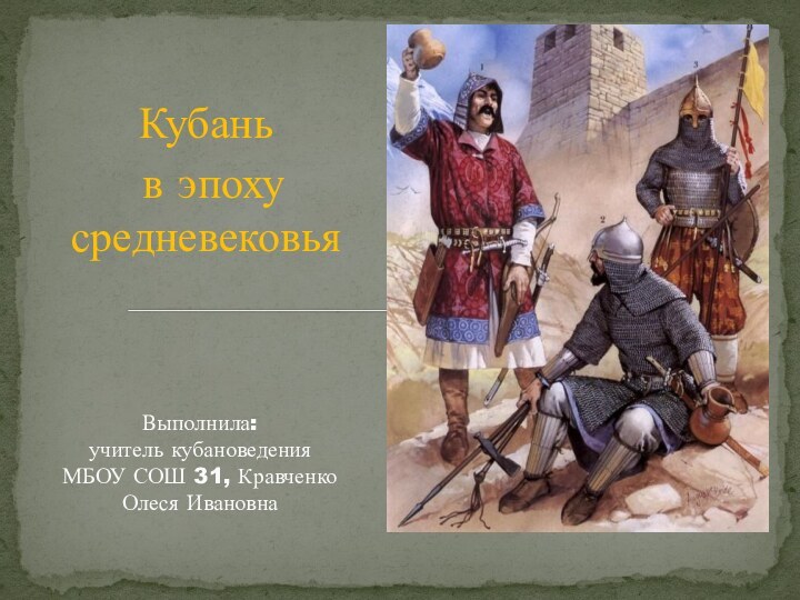 Кубань в эпоху средневековьяВыполнила: учитель кубановедения  МБОУ СОШ 31, Кравченко  Олеся Ивановна