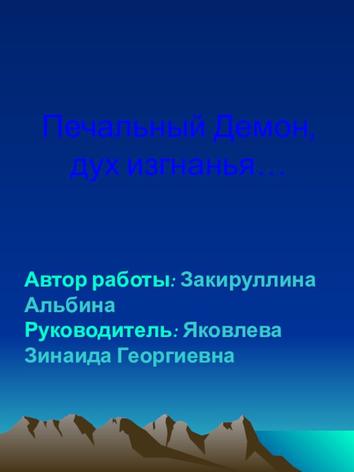 Печальный Демон, дух изгнанья…Автор работы: Закируллина АльбинаРуководитель: Яковлева Зинаида Георгиевна