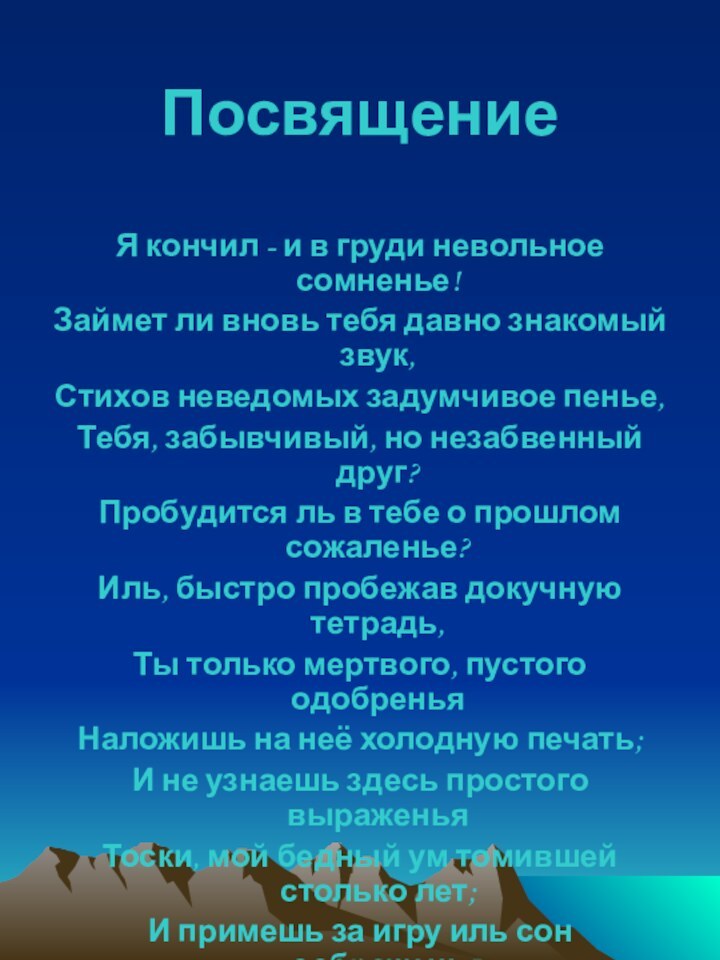 ПосвящениеЯ кончил - и в груди невольное сомненье!Займет ли вновь тебя давно