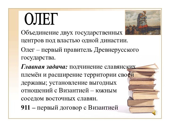 Объединение двух государственных центров под властью одной династии.Олег – первый правитель Древнерусского