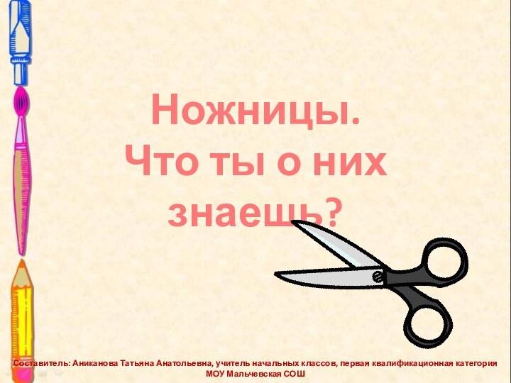 Ножницы. Что ты о них знаешь?Составитель: Аниканова Татьяна Анатольевна, учитель начальных классов,