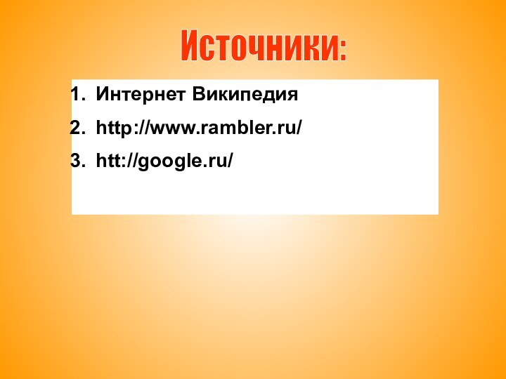 Источники:Интернет Википедияhttp://www.rambler.ru/htt://google.ru/