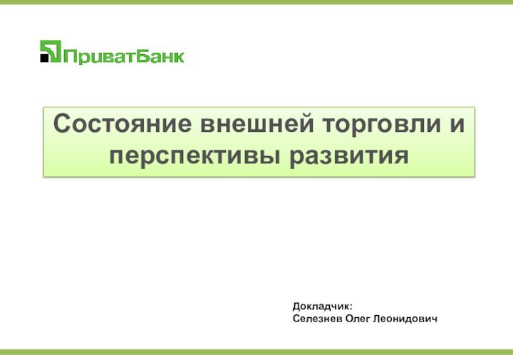 Состояние внешней торговли и перспективы развития Докладчик: Селезнев Олег Леонидович