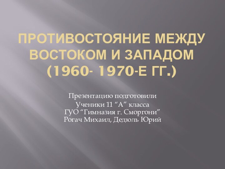 Противостояние между востоком и западом (1960- 1970-е гг.)Презентацию подготовилиУченики 11 “А” класса