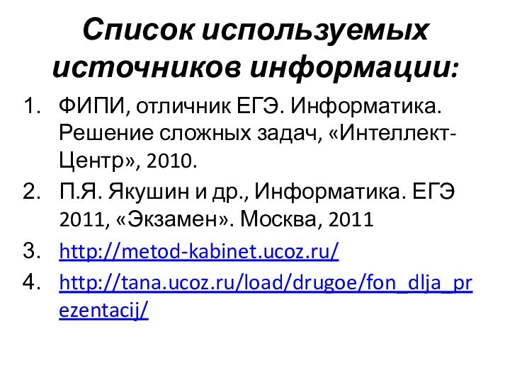 Список используемых источников информации:ФИПИ, отличник ЕГЭ. Информатика. Решение сложных задач, «Интеллект-Центр», 2010.П.Я.