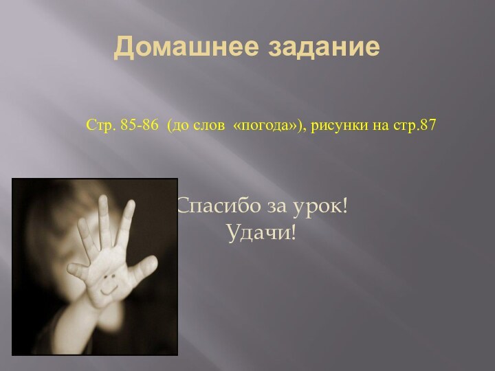 Домашнее заданиеСтр. 85-86 (до слов «погода»), рисунки на стр.87Спасибо за урок!   Удачи!