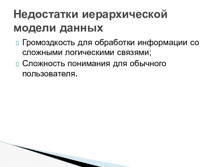 Громоздкость для обработки информации со сложными логическими связями;Сложность понимания для обычного пользователя.Недостатки иерархической модели данных