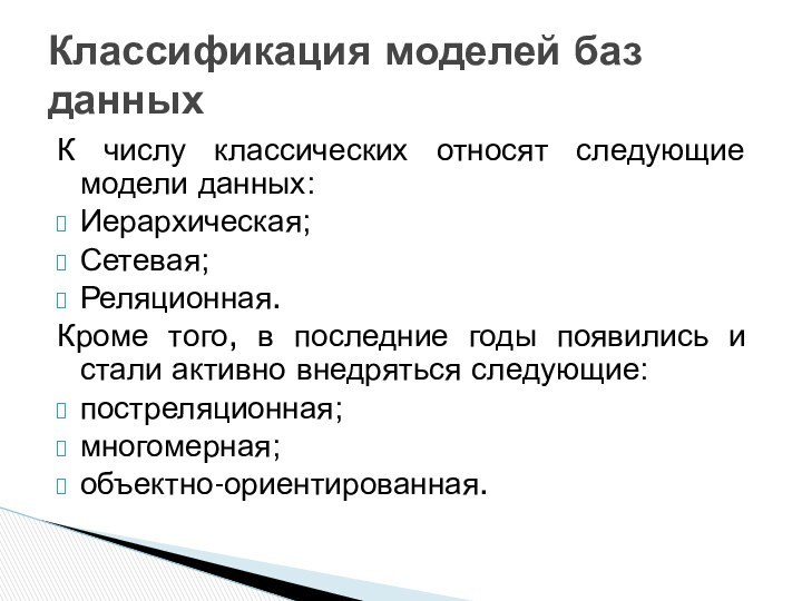К числу классических относят следующие модели данных:Иерархическая;Сетевая;Реляционная.Кроме того, в последние годы появились