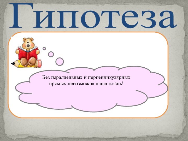 ГипотезаБез параллельных и перпендикулярных прямых невозможна наша жизнь!