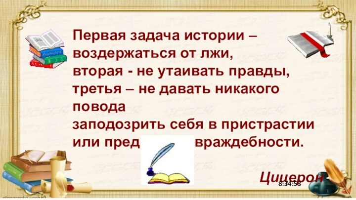 Первая задача истории – воздержаться от лжи,вторая - не утаивать правды,третья –