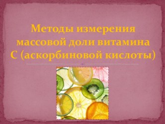 Методы измерения массовой доли витамина      С (аскорбиновой кислоты)