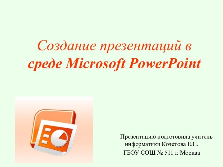 Создание презентаций в среде Microsoft PowerPoint   Презентацию подготовила учитель информатики
