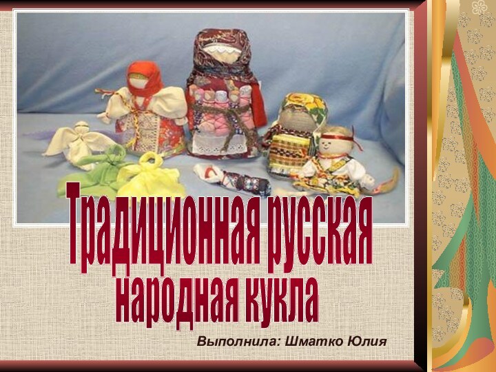 народная куклаТрадиционная русскаяВыполнила: Шматко Юлия