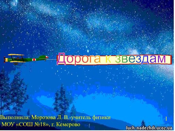 Выполнила: Морозова Л. В.-учитель физики МОУ «СОШ №18», г. КемеровоДорога к звездам1