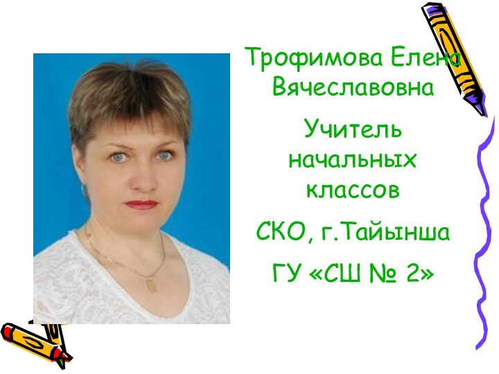 Трофимова Елена ВячеславовнаУчитель начальных классов СКО, г.ТайыншаГУ «СШ № 2»