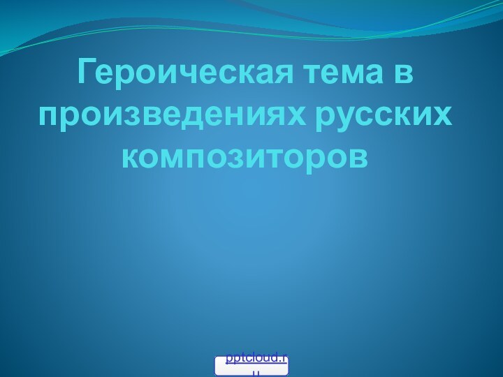 Героическая тема в произведениях русских композиторов