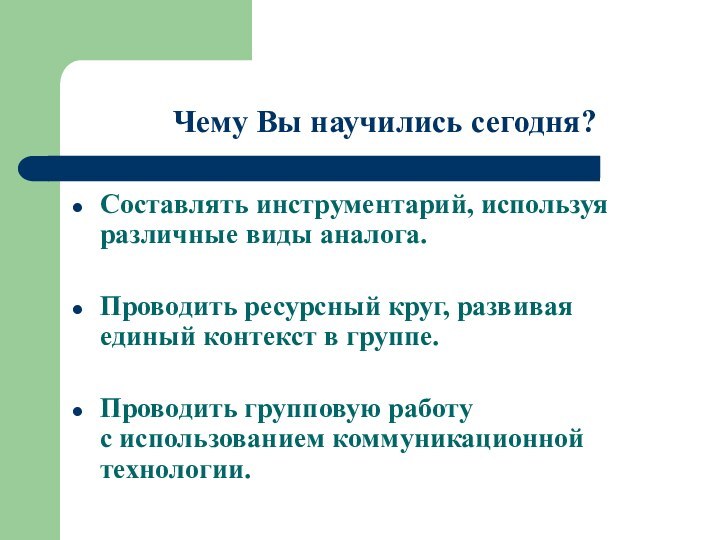 Чему Вы научились сегодня?Составлять инструментарий, используя различные виды аналога.Проводить ресурсный круг, развивая