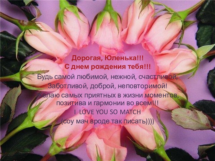 Дорогая, Юленька!!! С днем рождения тебя!!!Будь самой любимой, нежной, счастливой,Заботливой, доброй, неповторимой!Желаю