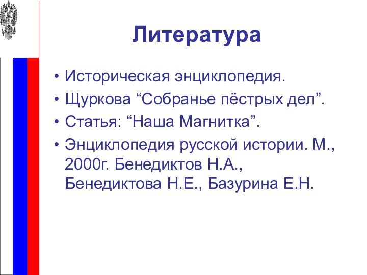 ЛитератураИсторическая энциклопедия.Щуркова “Собранье пёстрых дел”.Статья: “Наша Магнитка”.Энциклопедия русской истории. М., 2000г. Бенедиктов