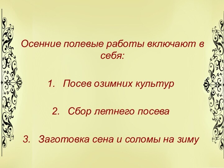 Осенние полевые работы включают в себя:Посев озимних культурСбор летнего посеваЗаготовка сена и соломы на зиму