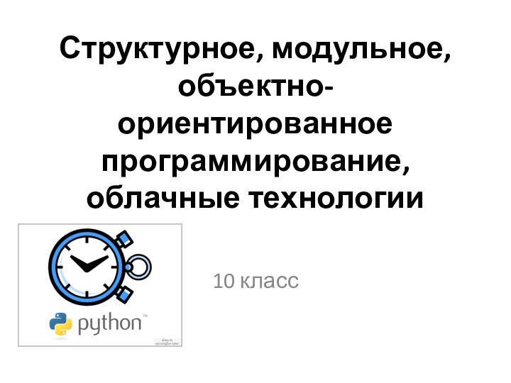 Структурное, модульное, объектно-ориентированное программирование, облачные технологии10 класс