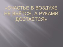 Счастье в воздухе не вьётся, а руками достаётся