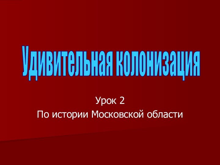 Урок 2По истории Московской областиУдивительная колонизация