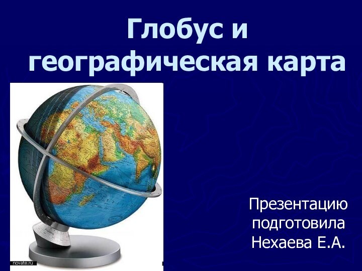 Глобус и географическая картаПрезентацию подготовила Нехаева Е.А.