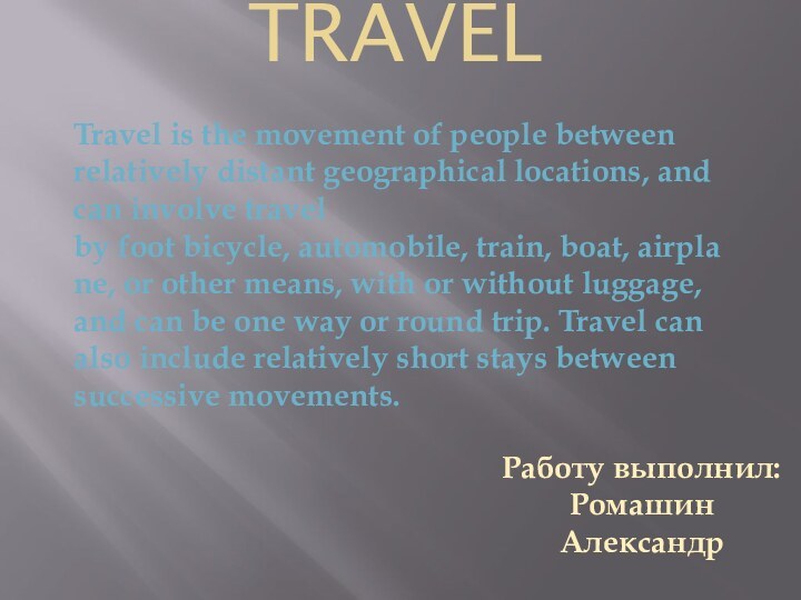 Travel Работу выполнил: Ромашин АлександрTravel is the movement of people between relatively distant geographical locations, and