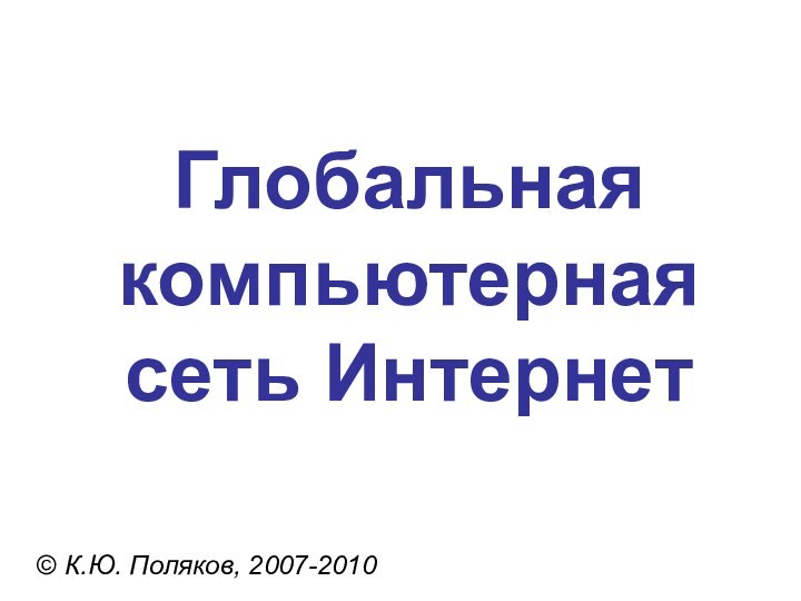 Глобальная компьютерная сеть Интернет© К.Ю. Поляков, 2007-2010