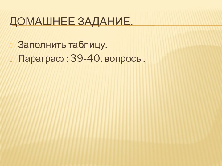 Домашнее задание. Заполнить таблицу. Параграф : 39-40. вопросы.