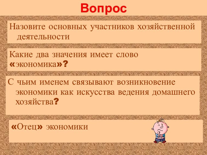 ВопросНазовите основных участников хозяйственной деятельностиКакие два значения имеет слово «экономика»?«Отец» экономикиС чьим