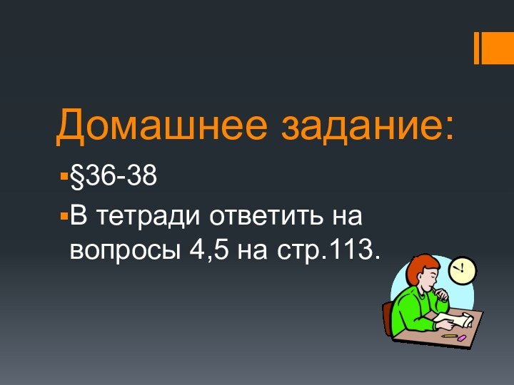 Домашнее задание:§36-38В тетради ответить на вопросы 4,5 на стр.113.