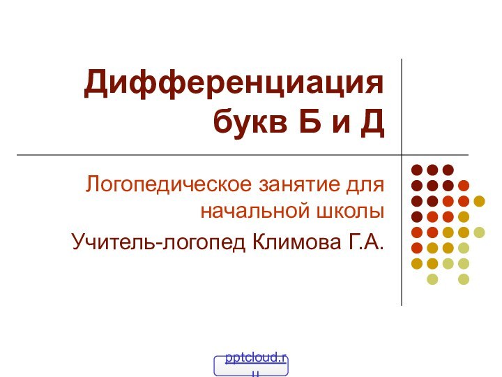 Дифференциация букв Б и ДЛогопедическое занятие для начальной школыУчитель-логопед Климова Г.А.