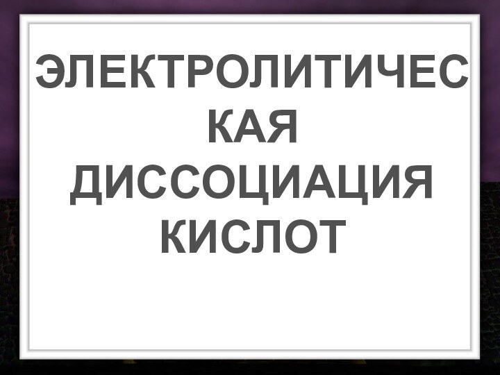 ЭЛЕКТРОЛИТИЧЕСКАЯДИССОЦИАЦИЯКИСЛОТ