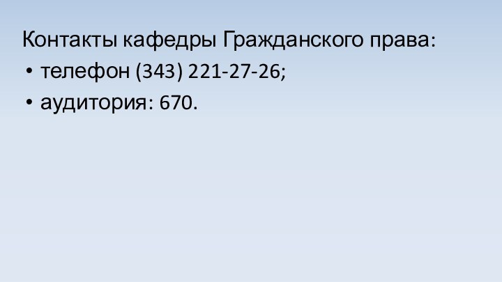 Контакты кафедры Гражданского права:телефон (343) 221-27-26; аудитория: 670.